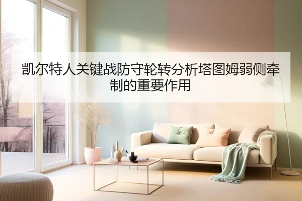 凯尔特人关键战防守轮转分析塔图姆弱侧牵制的重要作用
